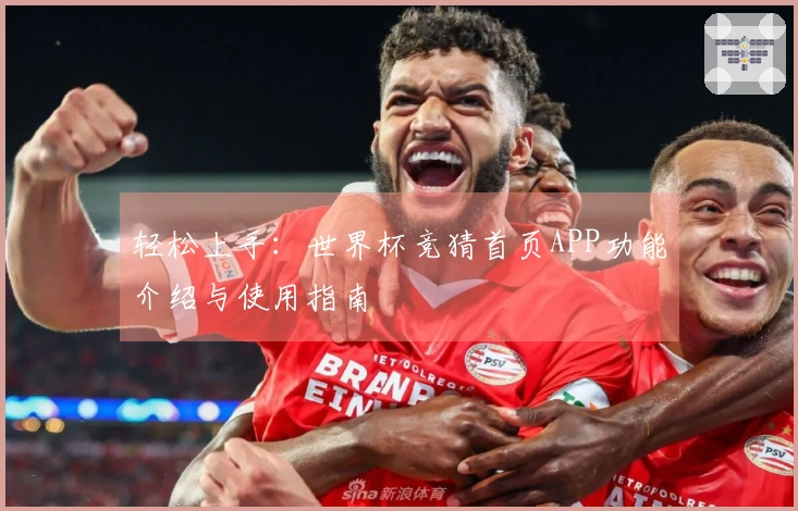 轻松上手：世界杯竞猜首页APP功能介绍与使用指南