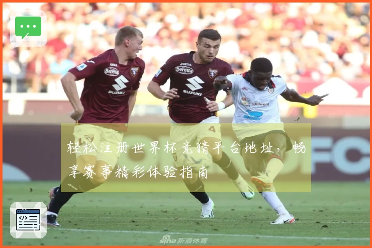 轻松注册世界杯竞猜平台地址，畅享赛事精彩体验指南