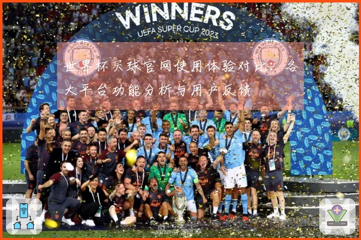 世界杯买球官网使用体验对比：各大平台功能分析与用户反馈