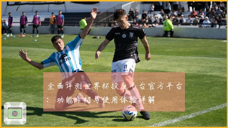 全面评测世界杯投注平台官方平台：功能介绍与使用体验详解