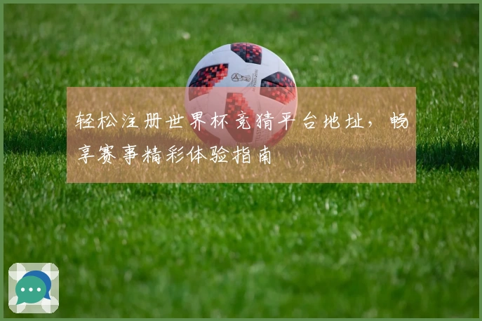 轻松注册世界杯竞猜平台地址，畅享赛事精彩体验指南