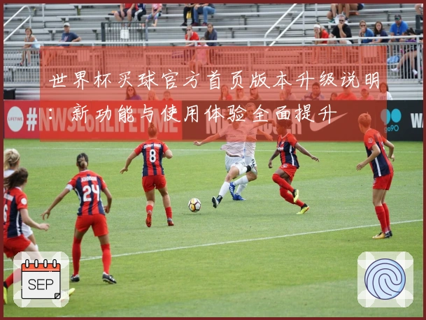 世界杯买球官方首页版本升级说明：新功能与使用体验全面提升