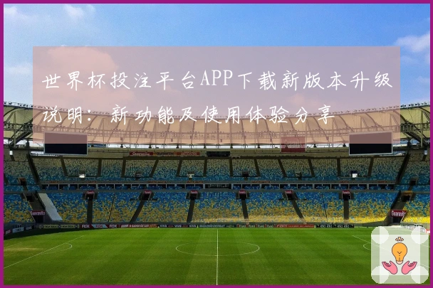 世界杯投注平台APP下载新版本升级说明：新功能及使用体验分享
