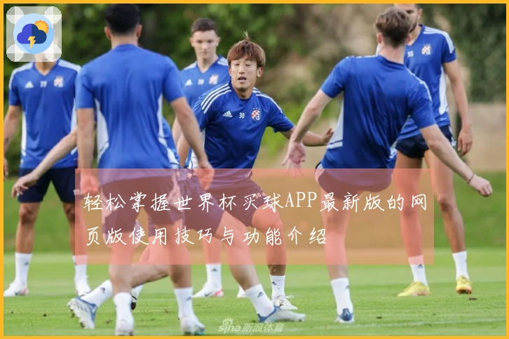 轻松掌握世界杯买球APP最新版的网页版使用技巧与功能介绍