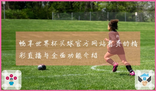 畅享世界杯买球官方网站首页的精彩直播与全面功能介绍