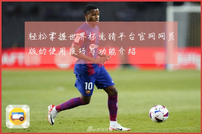 轻松掌握世界杯竞猜平台官网网页版的使用技巧与功能介绍