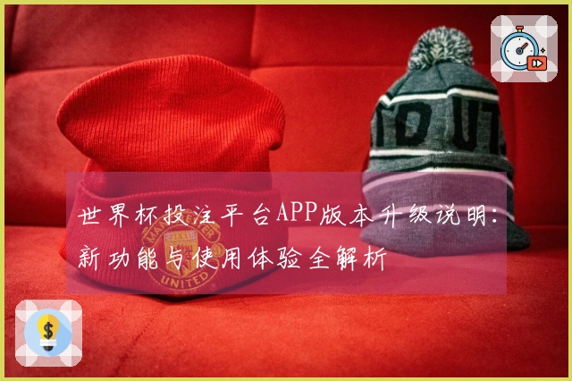 世界杯投注平台APP版本升级说明：新功能与使用体验全解析