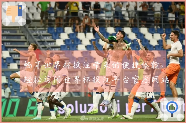 畅享世界杯投注带来的便捷体验，轻松访问世界杯投注平台官方网站首页