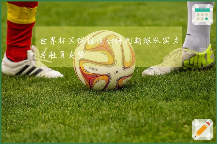 世界杯买球投注如何判断球队实力与胜负走势