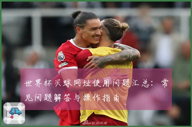 世界杯买球网址使用问题汇总：常见问题解答与操作指南
