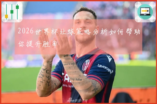 2026世界杯让球策略分析如何帮助你提升胜率
