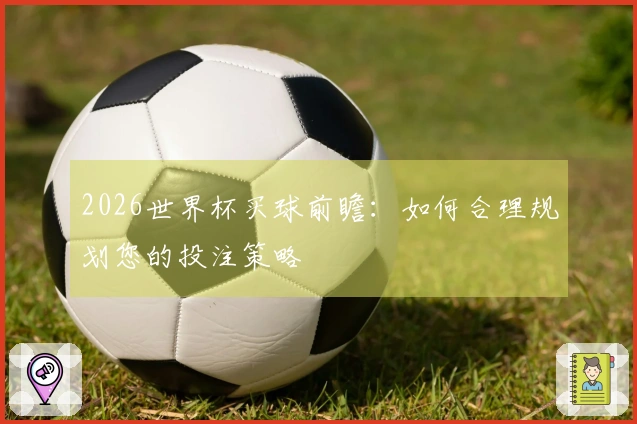 2026世界杯买球前瞻：如何合理规划您的投注策略