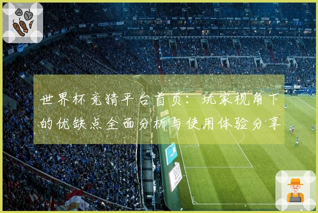 世界杯竞猜平台首页：玩家视角下的优缺点全面分析与使用体验分享