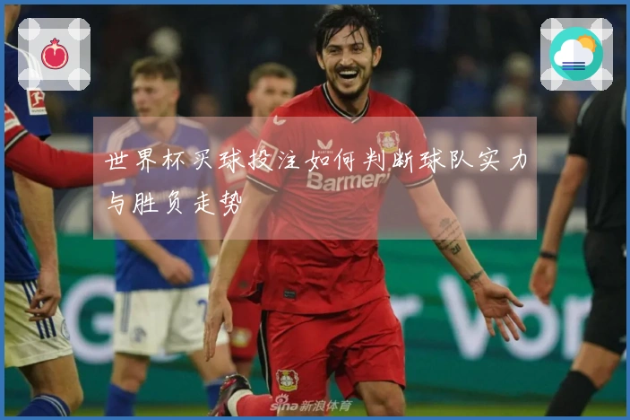 世界杯买球投注如何判断球队实力与胜负走势