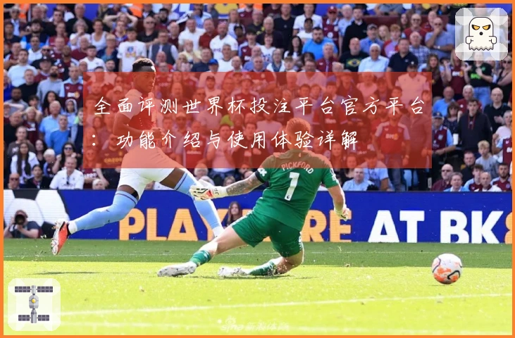 全面评测世界杯投注平台官方平台：功能介绍与使用体验详解