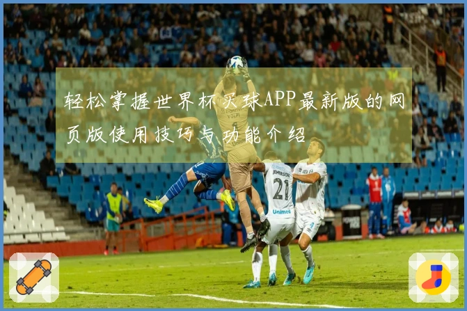 轻松掌握世界杯买球APP最新版的网页版使用技巧与功能介绍