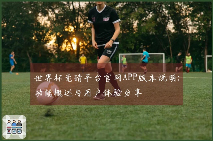 世界杯竞猜平台官网APP版本说明：功能概述与用户体验分享