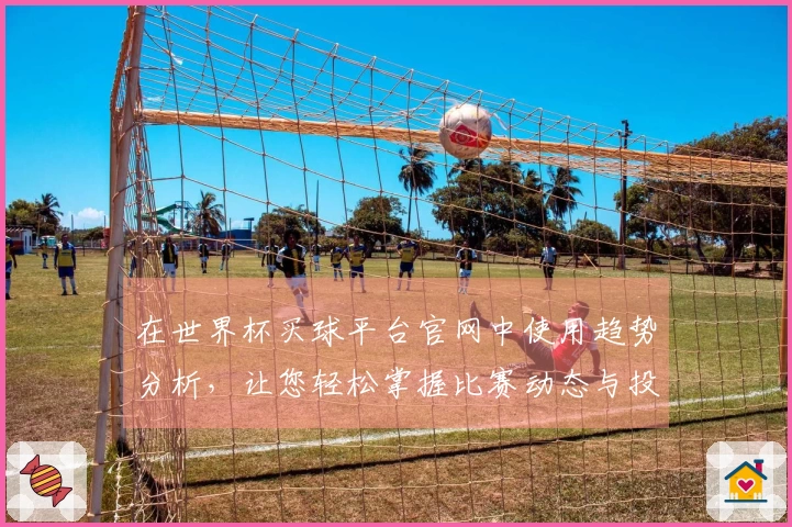 在世界杯买球平台官网中使用趋势分析，让您轻松掌握比赛动态与投注策略
