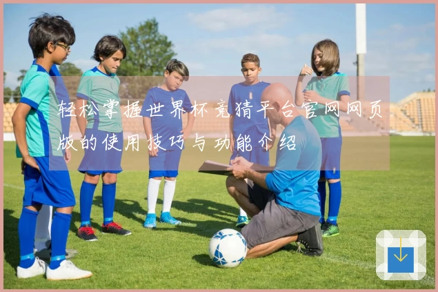 轻松掌握世界杯竞猜平台官网网页版的使用技巧与功能介绍