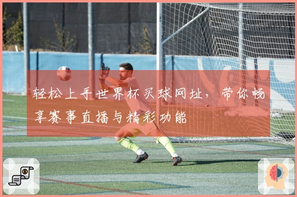 轻松上手世界杯买球网址，带你畅享赛事直播与精彩功能