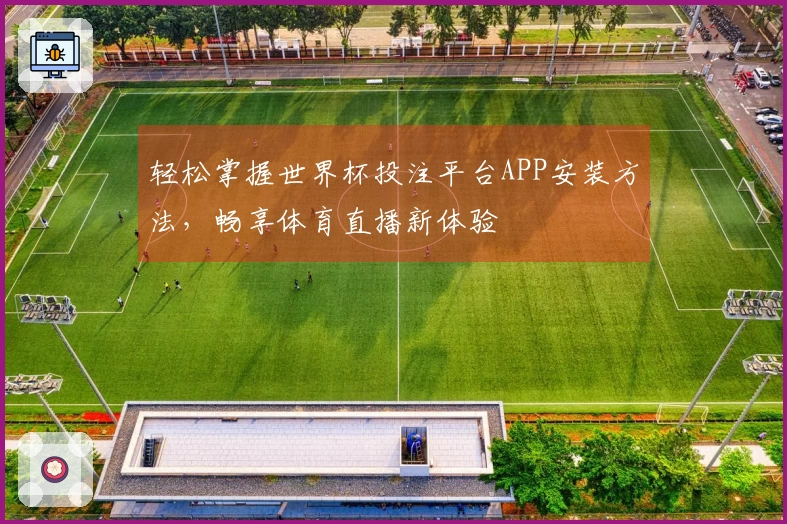 轻松掌握世界杯投注平台APP安装方法，畅享体育直播新体验
