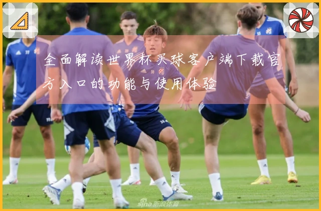 全面解读世界杯买球客户端下载官方入口的功能与使用体验