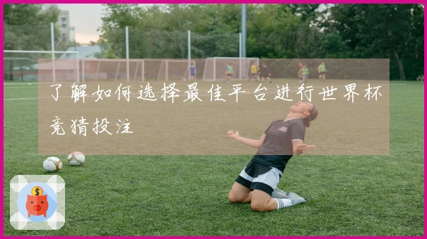 了解如何选择最佳平台进行世界杯竞猜投注