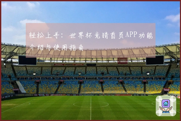 轻松上手：世界杯竞猜首页APP功能介绍与使用指南