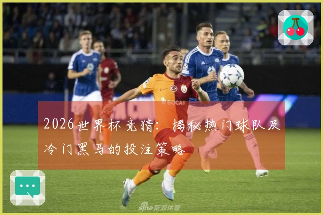 2026世界杯竞猜：揭秘热门球队及冷门黑马的投注策略