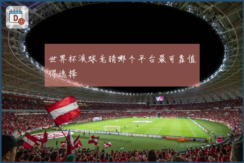 世界杯滚球竞猜哪个平台最可靠值得选择