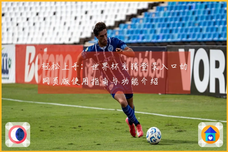 轻松上手：世界杯竞猜登录入口的网页版使用指南与功能介绍