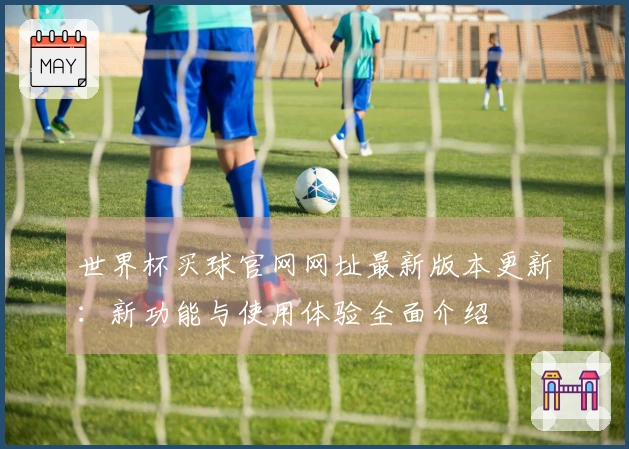 世界杯买球官网网址最新版本更新：新功能与使用体验全面介绍