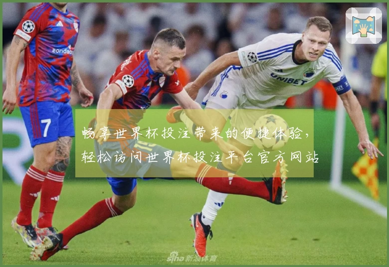 畅享世界杯投注带来的便捷体验，轻松访问世界杯投注平台官方网站首页