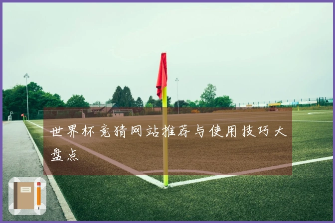 世界杯竞猜网站推荐与使用技巧大盘点